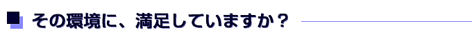 その環境、満足していますか？